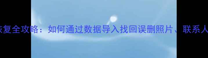 图片 安卓手机数据恢复全攻略：如何通过数据导入找回误删照片、联系人等重要信息？2