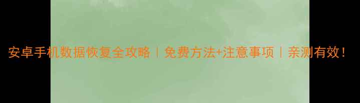 图片 安卓手机数据恢复全攻略｜免费方法+注意事项｜亲测有效！