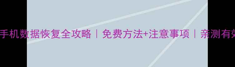图片 安卓手机数据恢复全攻略｜免费方法+注意事项｜亲测有效！2
