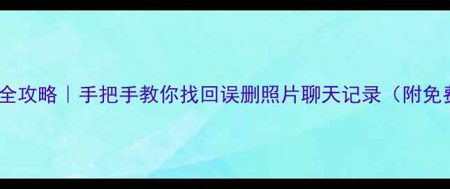 图片 安卓手机数据恢复全攻略｜手把手教你找回误删照片聊天记录（附免费工具+避坑指南）
