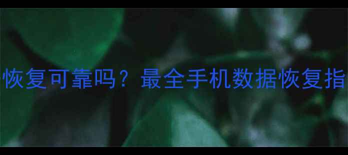 图片 安卓手机数据恢复可靠吗？最全手机数据恢复指南与避坑技巧