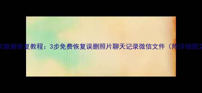 图片 安卓手机数据恢复教程：3步免费恢复误删照片聊天记录微信文件（附详细图文指南）