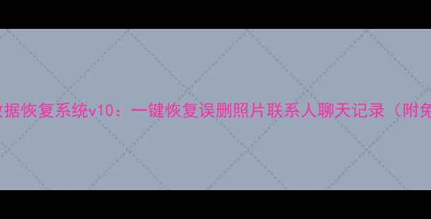 图片 安卓手机数据恢复系统v10：一键恢复误删照片联系人聊天记录（附免费教程）2