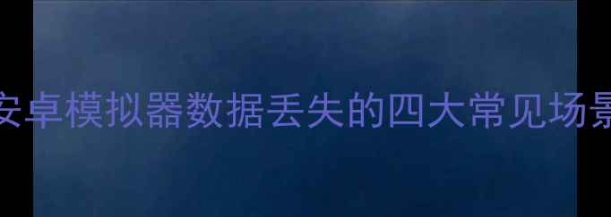 图片 安卓模拟器数据丢失的四大常见场景