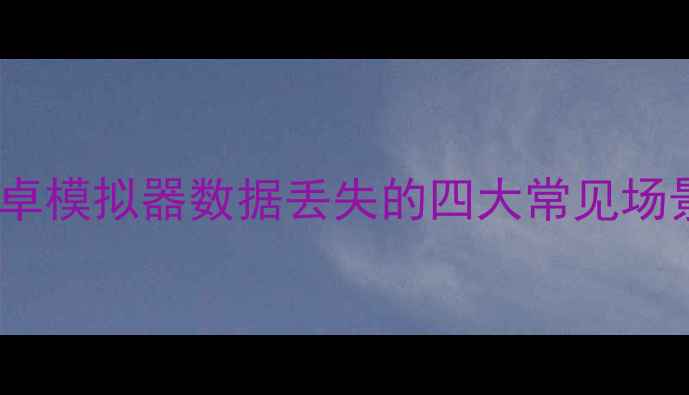 图片 安卓模拟器数据丢失的四大常见场景1