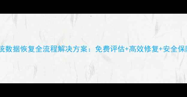 图片 定制系统数据恢复全流程解决方案：免费评估+高效修复+安全保障指南1