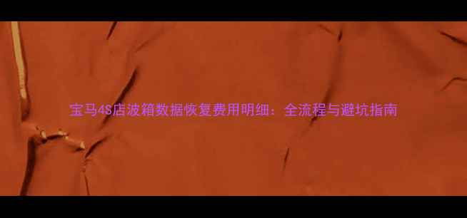 图片 宝马4S店波箱数据恢复费用明细：全流程与避坑指南
