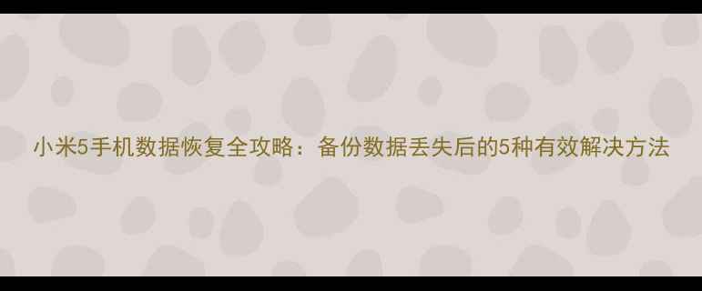 图片 小米5手机数据恢复全攻略：备份数据丢失后的5种有效解决方法