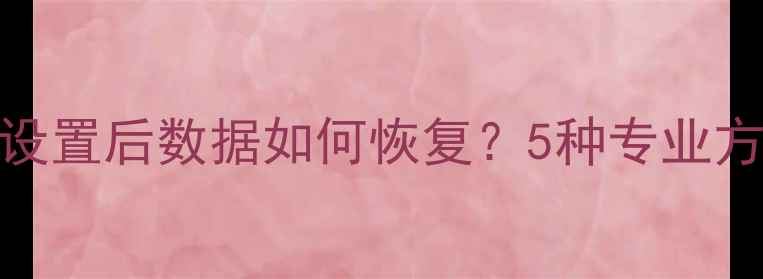 图片 小米6X恢复出厂设置后数据如何恢复？5种专业方法+备份建议全2