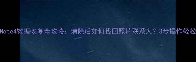 图片 小米Note4数据恢复全攻略：清除后如何找回照片联系人？3步操作轻松恢复
