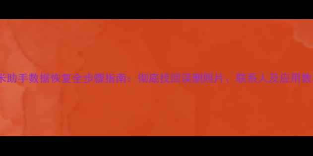 图片 小米助手数据恢复全步骤指南：彻底找回误删照片、联系人及应用数据2