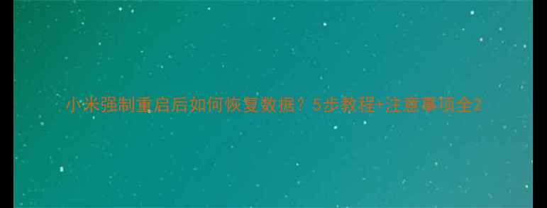 图片 小米强制重启后如何恢复数据？5步教程+注意事项全2