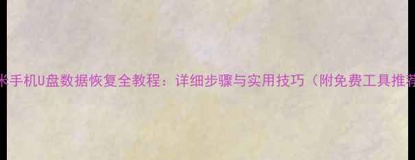图片 小米手机U盘数据恢复全教程：详细步骤与实用技巧（附免费工具推荐）