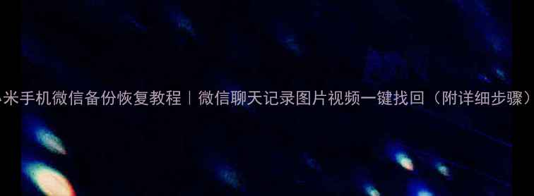 图片 小米手机微信备份恢复教程｜微信聊天记录图片视频一键找回（附详细步骤）1