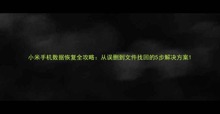 图片 小米手机数据恢复全攻略：从误删到文件找回的5步解决方案1