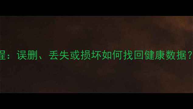 图片 小米手环数据恢复教程：误删、丢失或损坏如何找回健康数据？完整步骤+工具推荐2