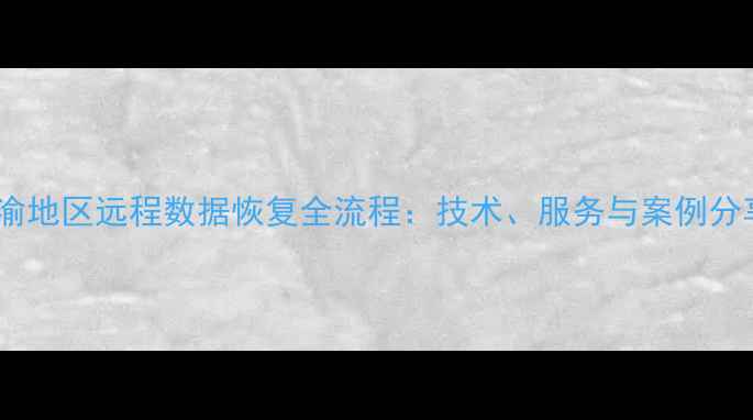图片 川渝地区远程数据恢复全流程：技术、服务与案例分享1