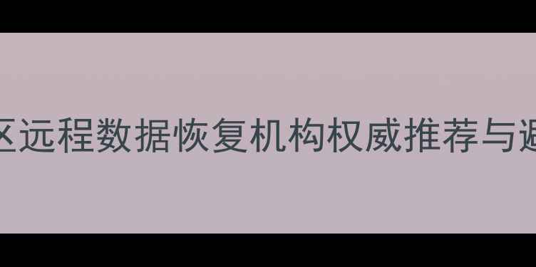 图片 川渝地区远程数据恢复机构权威推荐与避坑指南