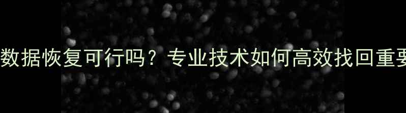 图片 已注销数据恢复可行吗？专业技术如何高效找回重要文件1