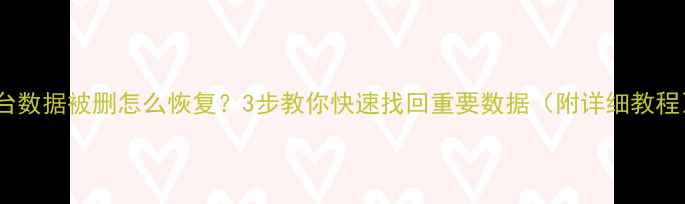 图片 平台数据被删怎么恢复？3步教你快速找回重要数据（附详细教程）2