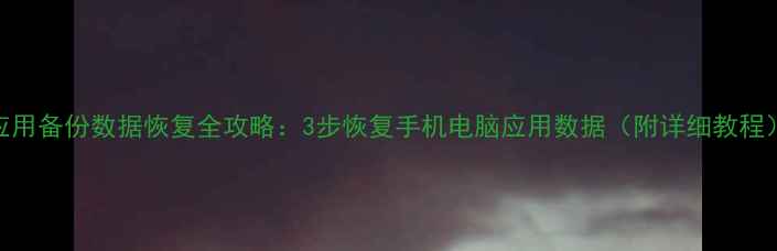 图片 应用备份数据恢复全攻略：3步恢复手机电脑应用数据（附详细教程）