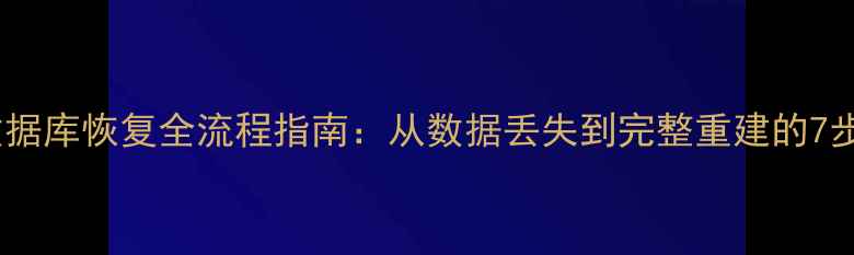 图片 应用管理数据库恢复全流程指南：从数据丢失到完整重建的7步解决方案1