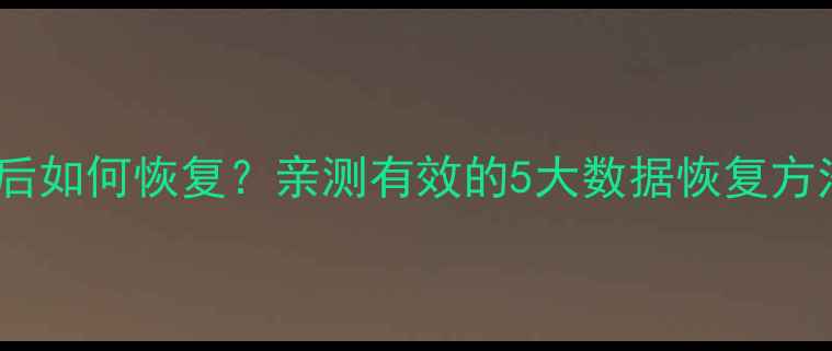 图片 底层数据清零后如何恢复？亲测有效的5大数据恢复方法（附教程）2