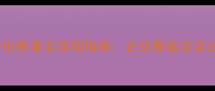 图片 度数据备份恢复全流程指南：企业数据安全必备方案2