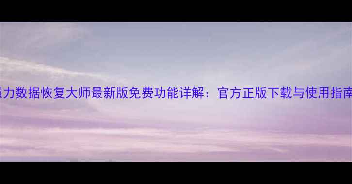 图片 强力数据恢复大师最新版免费功能详解：官方正版下载与使用指南1