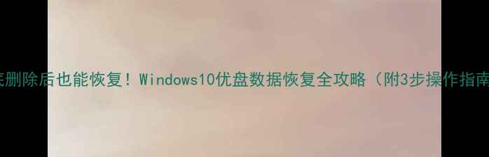 图片 彻底删除后也能恢复！Windows10优盘数据恢复全攻略（附3步操作指南）2