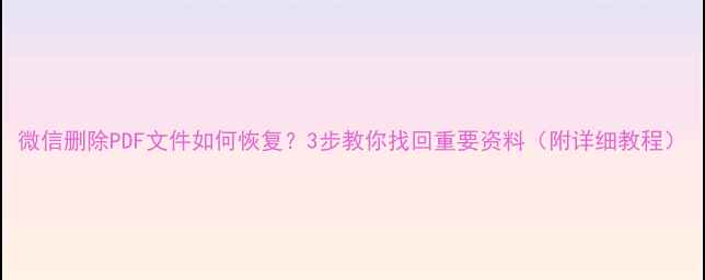 图片 微信删除PDF文件如何恢复？3步教你找回重要资料（附详细教程）