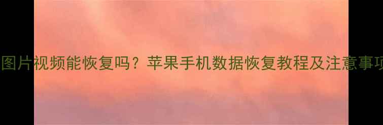 图片 微信删除聊天记录图片视频能恢复吗？苹果手机数据恢复教程及注意事项（附操作步骤）1