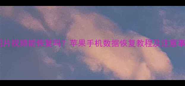 图片 微信删除聊天记录图片视频能恢复吗？苹果手机数据恢复教程及注意事项（附操作步骤）2