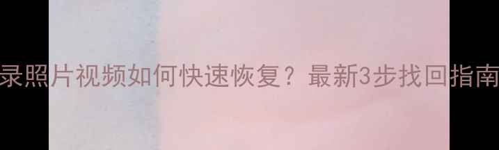 图片 微信删除聊天记录照片视频如何快速恢复？最新3步找回指南（附详细教程）