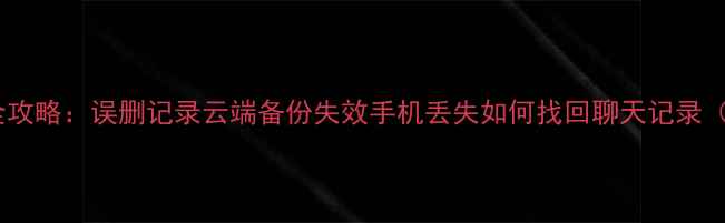 图片 微信半年数据恢复全攻略：误删记录云端备份失效手机丢失如何找回聊天记录（附详细操作步骤）1