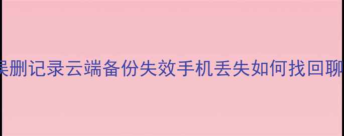 图片 微信半年数据恢复全攻略：误删记录云端备份失效手机丢失如何找回聊天记录（附详细操作步骤）2