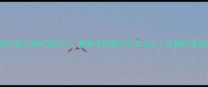 图片 微信好友列表恢复技巧：新版本数据丢失怎么办？最新恢复指南1
