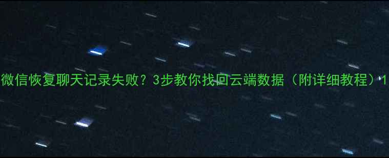 图片 微信恢复聊天记录失败？3步教你找回云端数据（附详细教程）1