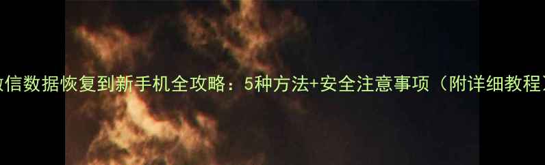 图片 微信数据恢复到新手机全攻略：5种方法+安全注意事项（附详细教程）