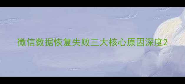 图片 微信数据恢复失败三大核心原因深度2