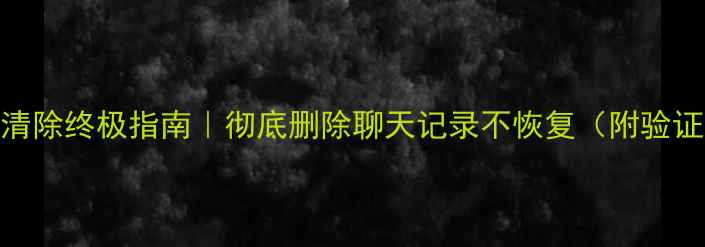图片 微信数据清除终极指南｜彻底删除聊天记录不恢复（附验证教程）❗
