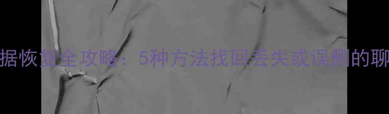 图片 微信朋友圈数据恢复全攻略：5种方法找回丢失或误删的聊天记录与照片