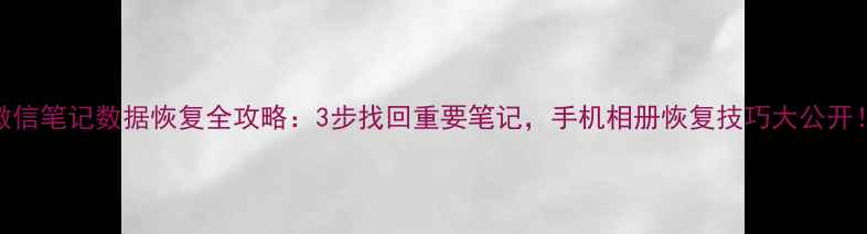 图片 微信笔记数据恢复全攻略：3步找回重要笔记，手机相册恢复技巧大公开！