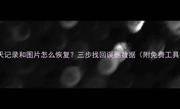 图片 微信聊天记录和图片怎么恢复？三步找回误删数据（附免费工具教程）1