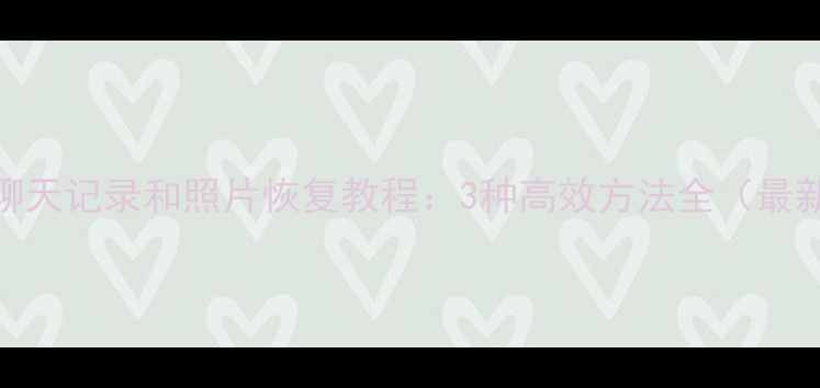 图片 微信聊天记录和照片恢复教程：3种高效方法全（最新版）