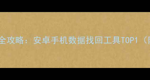 图片 微信聊天记录恢复全攻略：安卓手机数据找回工具TOP1（附详细操作指南）1