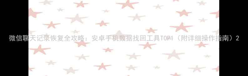 图片 微信聊天记录恢复全攻略：安卓手机数据找回工具TOP1（附详细操作指南）2