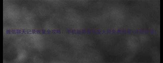 图片 微信聊天记录恢复全攻略：手机版数据恢复大师免费教程+详细步骤1
