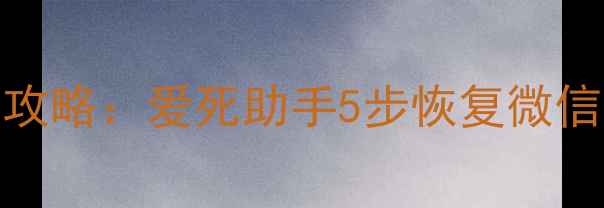 图片 微信聊天记录恢复全攻略：爱死助手5步恢复微信数据（附详细教程）