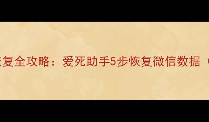 图片 微信聊天记录恢复全攻略：爱死助手5步恢复微信数据（附详细教程）1